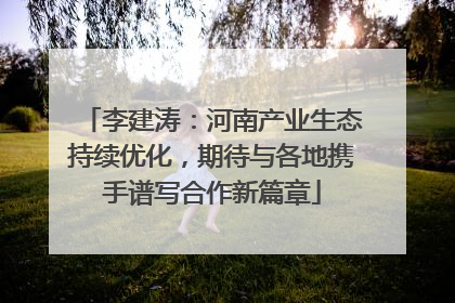 李建涛：河南产业生态持续优化，期待与各地携手谱写合作新篇章