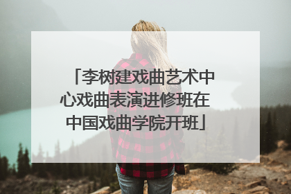 李树建戏曲艺术中心戏曲表演进修班在中国戏曲学院开班