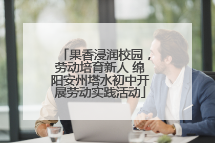 果香浸润校园，劳动培育新人 绵阳安州塔水初中开展劳动实践活动