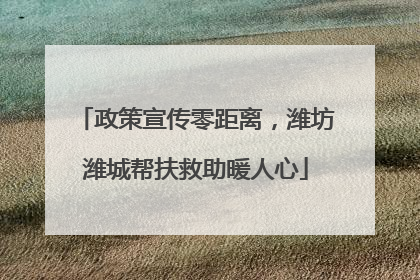 政策宣传零距离，潍坊潍城帮扶救助暖人心
