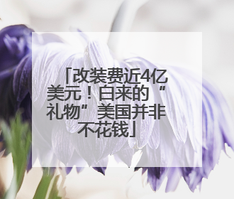 改装费近4亿美元！白来的“礼物”美国并非不花钱
