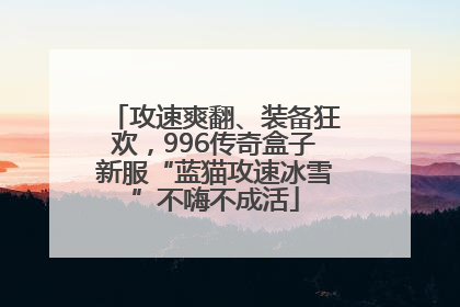 攻速爽翻、装备狂欢，996传奇盒子新服“蓝猫攻速冰雪”不嗨不成活
