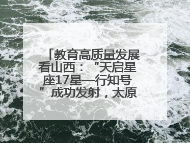 教育高质量发展看山西：“天启星座17星—行知号”成功发射，太原师范学院以行动践行行知精神
