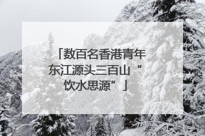 数百名香港青年东江源头三百山“饮水思源”