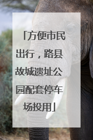 方便市民出行，路县故城遗址公园配套停车场投用