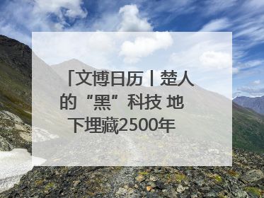 文博日历丨楚人的“黑”科技 地下埋藏2500年依旧熠熠生辉