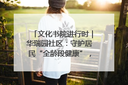 文化书院进行时｜华瑞园社区：守护居民“全龄段健康”，“圈”出幸福感
