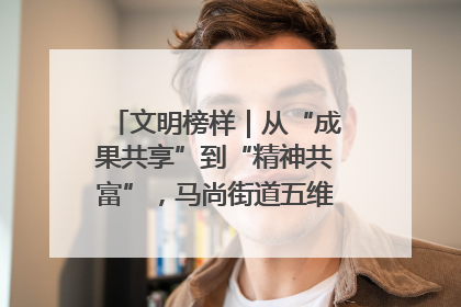 文明榜样｜从“成果共享”到“精神共富”，马尚街道五维聚力育文明