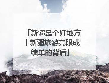 新疆是个好地方丨新疆旅游亮眼成绩单的背后