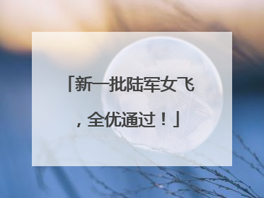 新一批陆军女飞，全优通过！