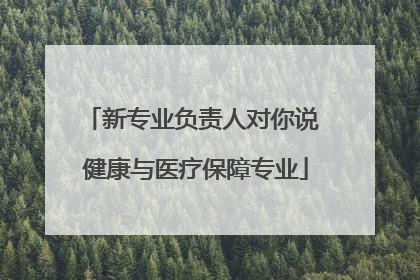 新专业负责人对你说 健康与医疗保障专业
