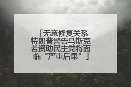 无意修复关系 特朗普警告马斯克若资助民主党将面临“严重后果”