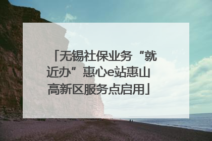 无锡社保业务“就近办”惠心e站惠山高新区服务点启用