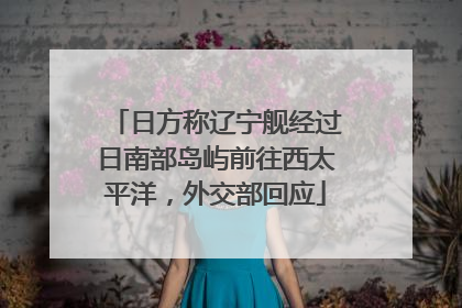 日方称辽宁舰经过日南部岛屿前往西太平洋，外交部回应