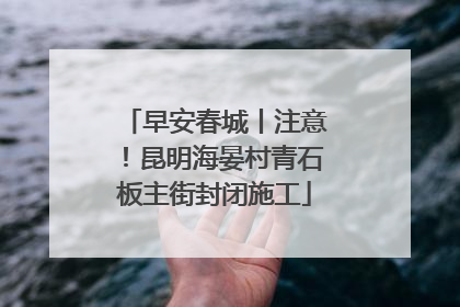 早安春城丨注意！昆明海晏村青石板主街封闭施工
