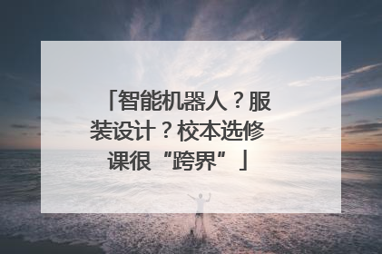 智能机器人？服装设计？校本选修课很“跨界”