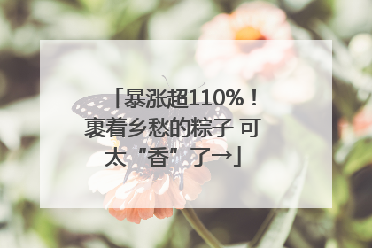 暴涨超110%！裹着乡愁的粽子 可太“香”了→