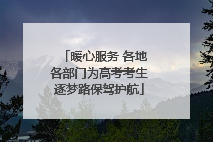 暖心服务 各地各部门为高考考生逐梦路保驾护航