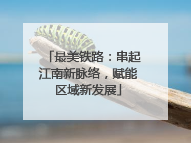 最美铁路：串起江南新脉络，赋能区域新发展
