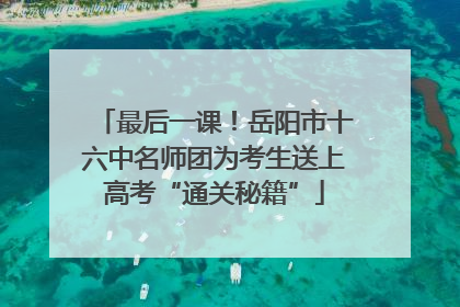最后一课！岳阳市十六中名师团为考生送上高考“通关秘籍”