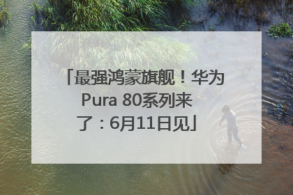 最强鸿蒙旗舰！华为Pura 80系列来了：6月11日见