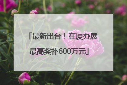 最新出台！在厦办展最高奖补600万元