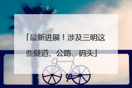 最新进展！涉及三明这些隧道、公路、码头