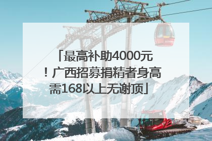 最高补助4000元！广西招募捐精者身高需168以上无谢顶