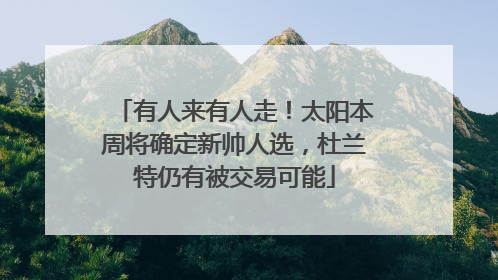 有人来有人走！太阳本周将确定新帅人选，杜兰特仍有被交易可能
