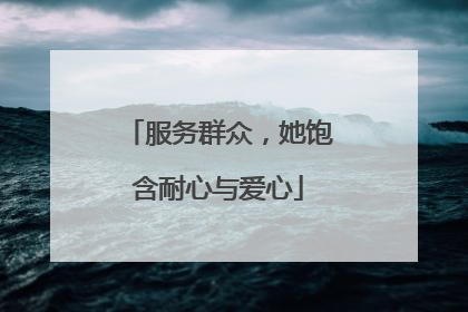服务群众，她饱含耐心与爱心