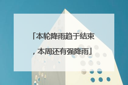 本轮降雨趋于结束，本周还有强降雨
