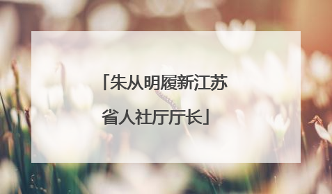 朱从明履新江苏省人社厅厅长