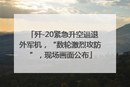 歼-20紧急升空逼退外军机，“数轮激烈攻防”，现场画面公布