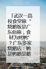 武汉一高校食堂称“烧鹅饭是广东俗称，食材为烤鸭”？广东多家烧鹅店：鸭是鸭鹅是鹅
