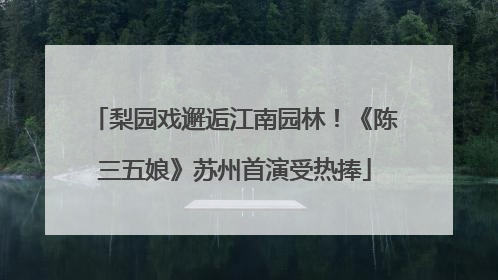 梨园戏邂逅江南园林！《陈三五娘》苏州首演受热捧
