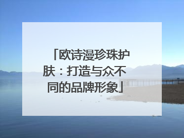欧诗漫珍珠护肤：打造与众不同的品牌形象