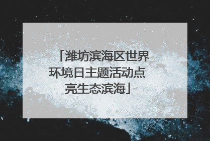 潍坊滨海区世界环境日主题活动点亮生态滨海