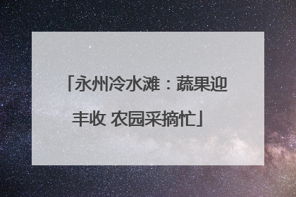 永州冷水滩：蔬果迎丰收 农园采摘忙