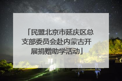 民盟北京市延庆区总支部委员会赴内蒙古开展捐赠助学活动