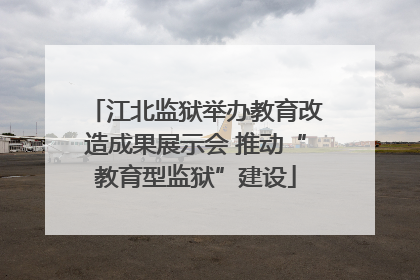 江北监狱举办教育改造成果展示会 推动“教育型监狱”建设