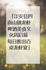 江安县四面山镇龙虾啤酒美食文化周启幕 每日推出百桌龙虾宴