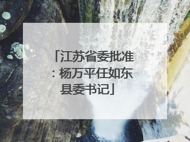 江苏省委批准：杨万平任如东县委书记