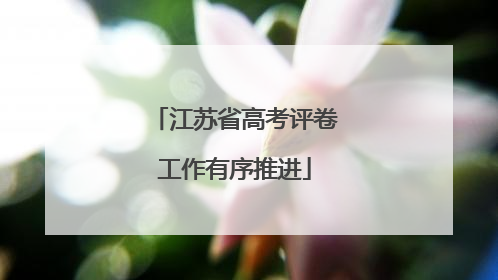 江苏省高考评卷工作有序推进