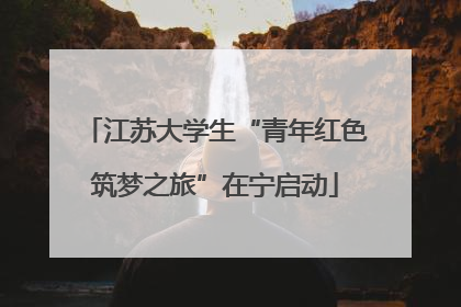 江苏大学生“青年红色筑梦之旅”在宁启动