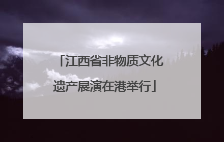江西省非物质文化遗产展演在港举行