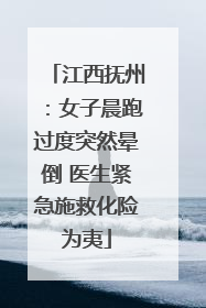 江西抚州：女子晨跑过度突然晕倒 医生紧急施救化险为夷