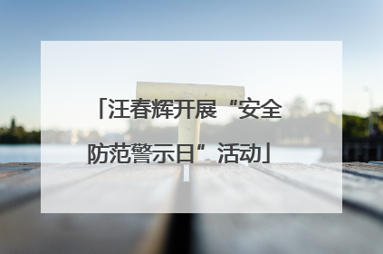汪春辉开展“安全防范警示日”活动
