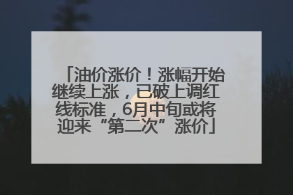 油价涨价！涨幅开始继续上涨，已破上调红线标准，6月中旬或将迎来“第二次”涨价