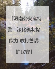 河南公安巡特警：深化机制提能力 敢打善战护民安