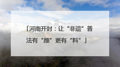 河南开封：让“非遗”普法有“颜”更有“料”